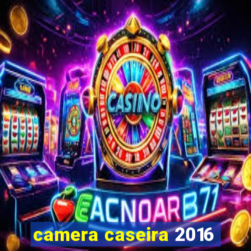 camera caseira 2016